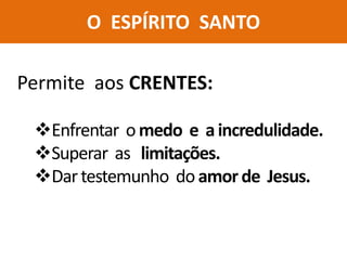 O ESPÍRITO SANTO
Permite aos CRENTES:
Enfrentar omedo e aincredulidade.
Superar as limitações.
Dartestemunho doamorde Jesus.
 