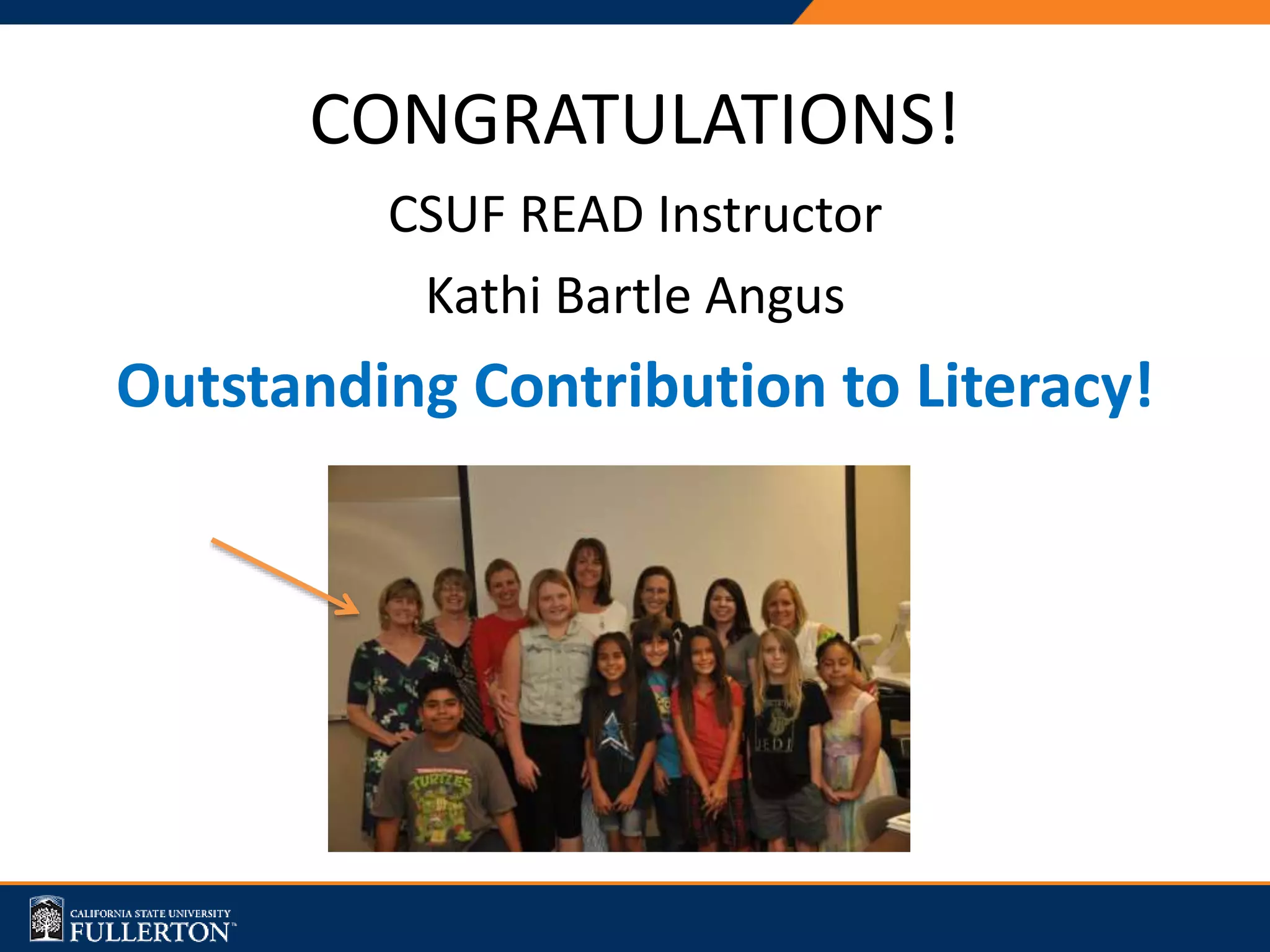 CONGRATULATIONS!
CSUF READ Instructor
Kathi Bartle Angus
Outstanding Contribution to Literacy!
 