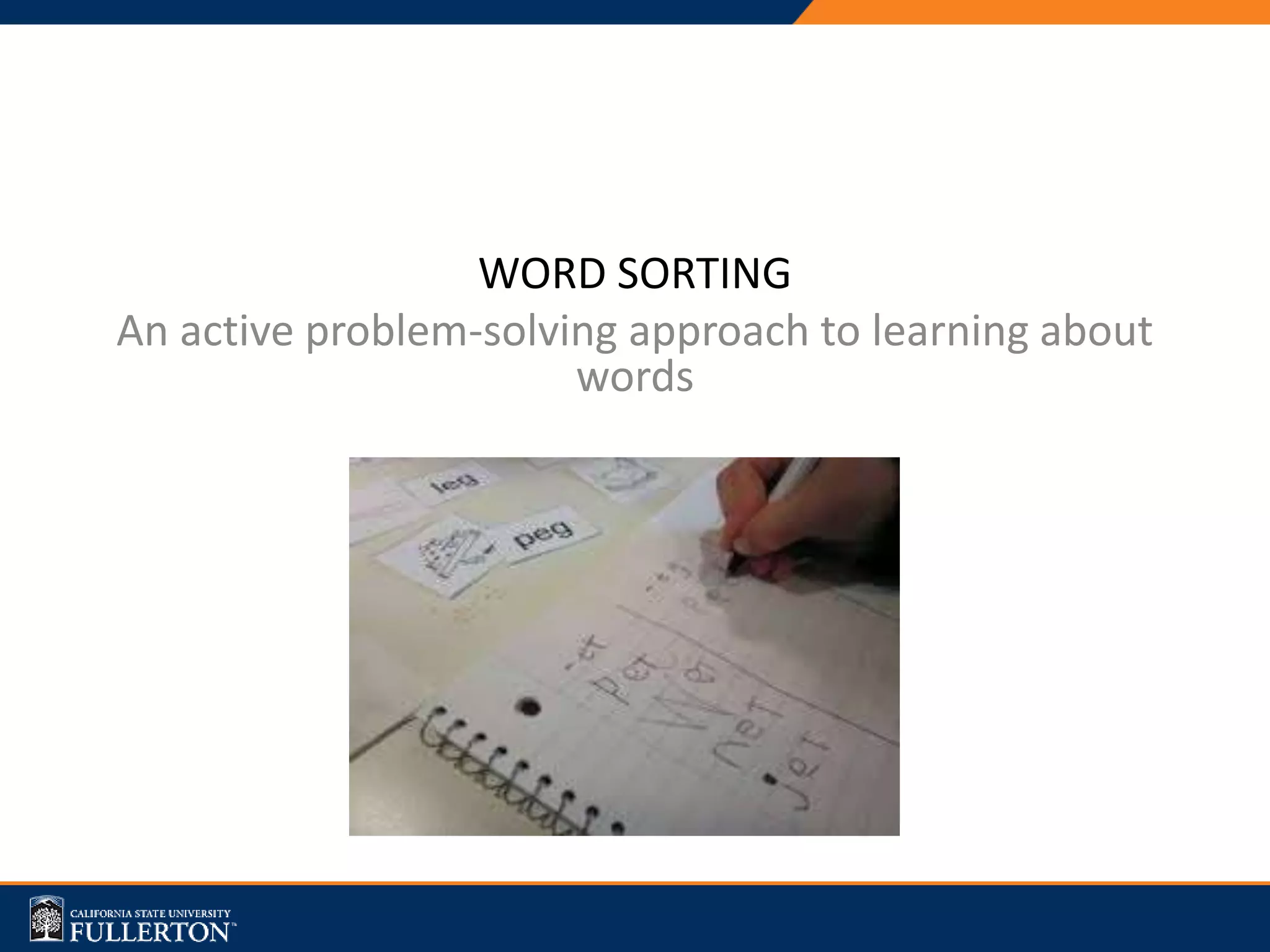WORD SORTING
An active problem-solving approach to learning about
words
 