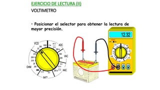 EJERCICIO DE LECTURA (II)
VOLTIMETRO
• Posicionar el selector para obtener la lectura de
mayor precisión.
 