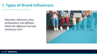 3
1. Types of Brand Influencers
Advocates, influencers, fans,
ambassadors, and affiliates:
What’s the difference and why
should you care?
 