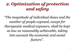 2. Optimization of protection
and safety
“The magnitude of individual doses and the
number of people exposed, except for
t...