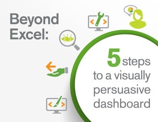 steps
to a visually
persuasive
dashboard
Beyond
Excel:
 