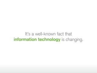 It’s a well-known fact that
information technology is changing.
 