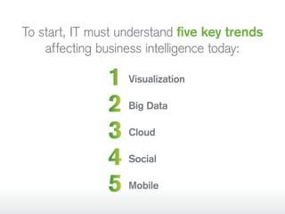1 Visualization
2 Big Data
3 Cloud
4 Social
5 Mobile
To start, IT must understand five key trends
affecting business intelligence today:
 