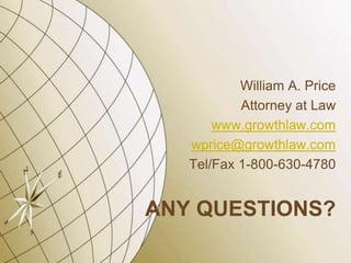 William A. Price
Attorney at Law
www.growthlaw.com
wprice@growthlaw.com
Tel/Fax 1-800-630-4780

ANY QUESTIONS?

 