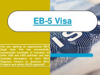 EB-5 Visa
Are you seeking an experienced EB-5
legal team that has successfully
represented hundreds of investors in
their I-526 and I-829 petitions and has
assisted developers to form EB-5
Regional Centers or structure EB-5
Projects and obtain USCIS approval?
 