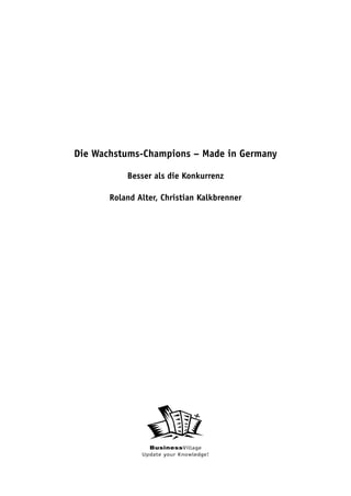 Die Wachstums-Champions – Made in Germany

           Besser als die Konkurrenz

       Roland Alter, Christian Kalkbrenner




                 BusinessVillage
               Update your Knowledge!
 