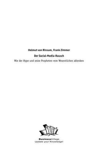 Helmut van Rinsum, Frank Zimmer
                Der Social-Media-Rausch
Wie der Hype und seine Propheten vom Wesentlichen ablenken




                   BusinessVillage
                 Update your Knowledge!
 