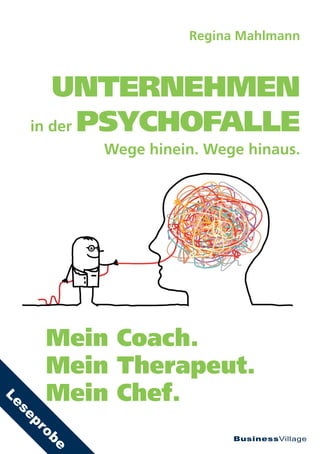 BusinessVillage
Regina Mahlmann
UNTERNEHMEN
in der PSYCHOFALLE
Mein Coach.
Mein Therapeut.
Mein Chef.
Wege hinein. Wege hinaus.
Leseprobe
 