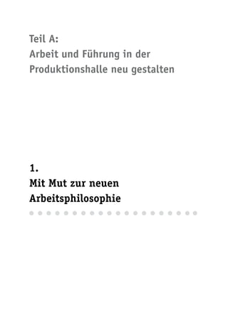 Teil A:
Arbeit und Führung in der
Produktionshalle neu gestalten




1.
Mit Mut zur neuen
Arbeitsphilosophie
 