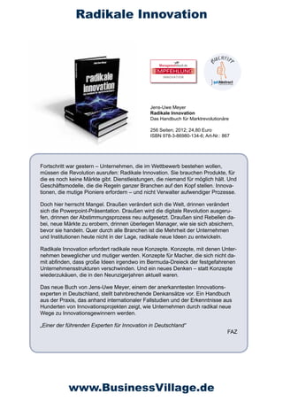 Radikale Innovation



                                               EMPFEHLUNG
                                                   INNOVATION




                                             Jens-Uwe Meyer
                                             Radikale Innovation
                                             Das Handbuch für Marktrevolutionäre

                                             256 Seiten; 2012; 24,80 Euro
                                             ISBN 978-3-86980-134-6; Art-Nr.: 867




Fortschritt war gestern – Unternehmen, die im Wettbewerb bestehen wollen,
müssen die Revolution ausrufen: Radikale Innovation. Sie brauchen Produkte, für
die es noch keine Märkte gibt. Dienstleistungen, die niemand für möglich hält. Und
Geschäftsmodelle, die die Regeln ganzer Branchen auf den Kopf stellen. Innova-
tionen, die mutige Pioniere erfordern – und nicht Verwalter aufwendiger Prozesse.

Doch hier herrscht Mangel. Draußen verändert sich die Welt, drinnen verändert
sich die Powerpoint-Präsentation. Draußen wird die digitale Revolution ausgeru-
fen, drinnen der Abstimmungsprozess neu aufgesetzt. Draußen sind Rebellen da-
bei, neue Märkte zu erobern, drinnen überlegen Manager, wie sie sich absichern,
bevor sie handeln. Quer durch alle Branchen ist die Mehrheit der Unternehmen
und Institutionen heute nicht in der Lage, radikale neue Ideen zu entwickeln.

Radikale Innovation erfordert radikale neue Konzepte. Konzepte, mit denen Unter-
nehmen beweglicher und mutiger werden. Konzepte für Macher, die sich nicht da-
mit abfinden, dass große Ideen irgendwo im Bermuda-Dreieck der festgefahrenen
Unternehmensstrukturen verschwinden. Und ein neues Denken – statt Konzepte
wiederzukäuen, die in den Neunzigerjahren aktuell waren.

Das neue Buch von Jens-Uwe Meyer, einem der anerkanntesten Innovations-
experten in Deutschland, stellt bahnbrechende Denkansätze vor. Ein Handbuch
aus der Praxis, das anhand internationaler Fallstudien und der Erkenntnisse aus
Hunderten von Innovationsprojekten zeigt, wie Unternehmen durch radikal neue
Wege zu Innovationsgewinnern werden.

„Einer der führenden Experten für Innovation in Deutschland“
                                                                               FAZ




           www.BusinessVillage.de
 