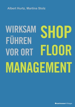 Albert Hurtz, Martina Stolz




Wirksam
Führen
                       Shop
     Floor
vor Ort
Management

                              BusinessVillage
 