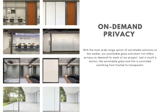 ON-DEMAND
PRIVACY
With the most wide range option of swtichable solutions on
the market, our switchable glass and smart tint offers
privacy on-demand for each of our project. Just a touch a
button, the switchable glass and film is controled
switching from frosted to transparent.
 