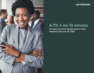A ITIL 4 em 10 minutos
Um guia de início rápido para a mais
recente estrutura de ITSM
 