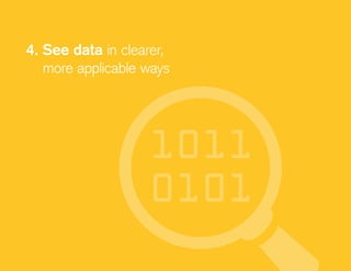 4. See data in clearer,
more applicable ways
 