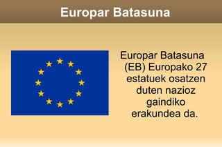 Europar Batasuna


        Europar Batasuna
         (EB) Europako 27
          estatuek osatzen
            duten nazioz
              gaindiko
           erakundea da.
 
