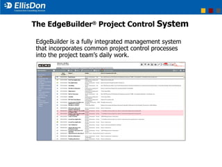 EdgeBuilder is a fully integrated management system that incorporates common project control processes into the project team’s daily work. The EdgeBuilder ®  Project Control  System 
