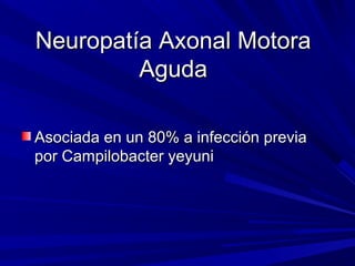 Neuropatía Axonal MotoraNeuropatía Axonal Motora
AgudaAguda
Asociada en un 80% a infección previaAsociada en un 80% a infección previa
por Campilobacter yeyunipor Campilobacter yeyuni
 