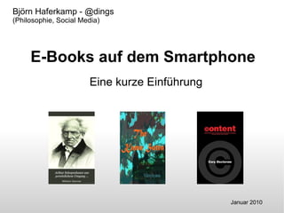 E-Books auf dem Smartphone Eine kurze Einführung Björn Haferkamp - @dings (Philosophie, Social Media) Januar 2010 