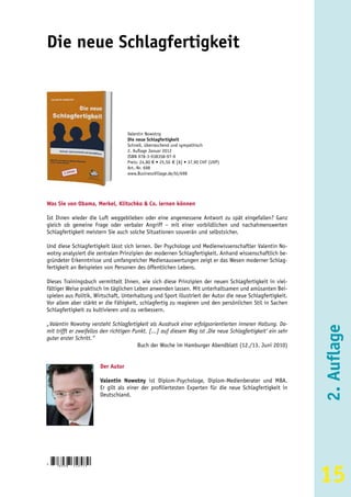 Die neue Schlagfertigkeit



                                       Valentin Nowotny
                                       Die neue Schlagfertigkeit
                                       Schnell, überraschend und sympathisch
                                       2. Auflage Januar 2012
                                       ISBN 978-3-938358-97-9
                                       Preis: 24,80 € • 25,50 € [A] • 37,90 CHF (UVP)
                                       Art.-Nr. 698
                                       www.BusinessVillage.de/bl/698




Was Sie von Obama, Merkel, Klitschko & Co. lernen können

Ist Ihnen wieder die Luft weggeblieben oder eine angemessene Antwort zu spät eingefallen? Ganz
gleich ob gemeine Frage oder verbaler Angriff – mit einer vorbildlichen und nachahmenswerten
Schlagfertigkeit meistern Sie auch solche Situationen souverän und selbstsicher.

Und diese Schlagfertigkeit lässt sich lernen. Der Psychologe und Medienwissenschaftler Valentin No-
wotny analysiert die zentralen Prinzipien der modernen Schlagfertigkeit. Anhand wissenschaftlich be-
gründeter Erkenntnisse und umfangreicher Medienauswertungen zeigt er das Wesen moderner Schlag-
fertigkeit an Beispielen von Personen des öffentlichen Lebens.

Dieses Trainingsbuch vermittelt Ihnen, wie sich diese Prinzipien der neuen Schlagfertigkeit in viel-
fältiger Weise praktisch im täglichen Leben anwenden lassen. Mit unterhaltsamen und amüsanten Bei-
spielen aus Politik, Wirtschaft, Unterhaltung und Sport illustriert der Autor die neue Schlagfertigkeit.
Vor allem aber stärkt er die Fähigkeit, schlagfertig zu reagieren und den persönlichen Stil in Sachen
Schlagfertigkeit zu kultivieren und zu verbessern.

„Valentin Nowotny versteht Schlagfertigkeit als Ausdruck einer erfolgsorientierten inneren Haltung. Da-
mit trifft er zweifellos den richtigen Punkt. [...] auf diesem Weg ist ‚Die neue Schlagfertigkeit‘ ein sehr
guter erster Schritt.“
                                         Buch der Woche im Hamburger Abendblatt (12./13. Juni 2010)
                                                                                                              2. Auflage
                           Der Autor

                           Valentin Nowotny ist Diplom-Psychologe, Diplom-Medienberater und MBA.
                           Er gilt als einer der profiliertesten Experten für die neue Schlagfertigkeit in
                           Deutschland.




                                                                                                              15
9
    783938   3 5 8 9 7 9
 