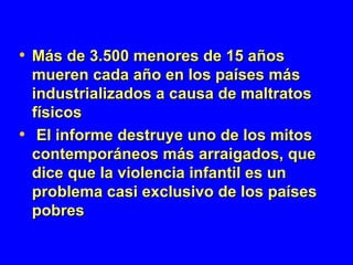 Más de 3.500 menores de 15 años mueren cada año en los países más industrializados a causa de maltratos físicos   El informe destruye uno de los mitos contemporáneos   más arraigados, que dice que la violencia infantil es un problema casi exclusivo de los países pobres   