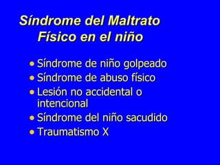 Síndrome del Maltrato   Físico en el   niño   Síndrome de niño golpeado Síndrome de abuso físico Lesión no accidental o intencional Síndrome del niño sacudido Traumatismo X 