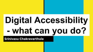 Digital Accessibility
- what can you do?
Srinivasu Chakravarthula
 
