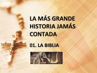 LA MÁS GRANDE
HISTORIA JAMÁS
CONTADA
01. LA BIBLIA
 