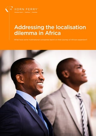 Addressing the localisation
dilemma in Africa
Executive Search | HayGroup | Futurestep
What have some multinational companies learnt on their journey of African expansion?
 