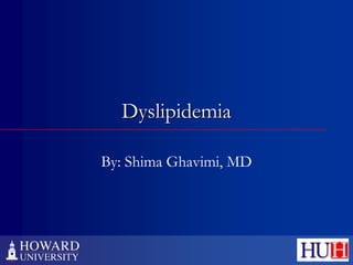 Dyslipidemia
By: Shima Ghavimi, MD
 