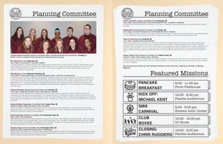 Crystal Hutson Graduate Program Coordinator Office of Student Activities and Involvement, Chicago, IL
Master of Science in Apparel Product Development and Merchandising Technology
Ben Sobczak Co-Chair Bad Axe, MI
Junior, Major: Accounting Minor: Information Systems
I was the registration core leader last year and enjoyed being involved with one aspect of Sibs. This year I really wanted to work
with all aspects and be able to empower more student leaders to put on a bigger and better Sibs than every before. The Chair
position has allowed me to do that and so much more. I love campus programming and Sibs, along with its long history on
campus, it’s the best of both worlds.
Brad Barlog Co-Chair Macomb Township, MI
Junior, Major: Commercial Recreation and Event Management; Minor: Leadership and Management
I wanted to be a part of Siblings Weekend 2016 because I wanted to explore a new opportunity within the Student Activities and
Involvement Ofﬁce. With being a Commercial Recreation and Event Management major, I wanted to get hands on experience of
running and event with all of the logistics and planning that goes into it. With having over 2,000+ siblings attend, this is a huge
opportunity for me. I also enjoy working with younger children and seeing their big smiles when they come to campus for this
weekend each year. It brings the entire Central Michigan University Campus together and it is the highlight of our university each
and every year!
Ashley Flickinger Special Events Committee Chair Brimley, MI
Junior, Major: Therapeutic Recreation; Minor: Psychology and Leadership
I joined the 2016 Sib's Weekend Core Staff because I wanted to get more involved with the ofﬁce of Student Activities and
Involvement and help plan campus wide events. I love planning events and working with children so what a better place to start
than on the Sib's committee! I have really learned a lot from the other members of this committee and have gained a lot of valuable
knowledge that can be applied to various areas in my life. I hope that you all have as much fun at Sib's Weekend 2016, as we had
planning it!
Kaitlyn Bradley Registration Committee Chair Crystal Falls, MI
Sophomore, Major: Health Administration; Minor: Accounting
I joined the 2016 Sib’s Weekend Core Staff because I love coordinating events and because I loved being involved with Sib’s
Weekend last year. I not only gained new skills that I can carry with me, but also a new group of friends and memories I will never
forget! Fire up for Sib’s and have a great weekend!
Rachel Rosonke Volunteer Committee Chair Rochester Hills, MI
Senior, Major: Child Development
SIBS has always been one of the best weekends of the year for me since I was a freshman. My freshmen year I was a participant
with my little sister, and the past two years I was a committee member. For my last SIBS, I decided I wanted to give back to SIBS
and help out as much as possible, so I applied to be a core leader! It has been such a great experience so far and I am hoping
that all of the participants can have as great experiences as me!
Chianne Jolly Carnival Committee Chair Farmington Hills, MI
Sophomore, Major: Apparel Merchandising; Minor: Professionals
So far at CMU I have gotten involved with Program Board, Siblings Weekend, Ofﬁce of Student Activities and Involvement, and the
Student Government Association. I decided to join the siblings weekend committee for a second time because I enjoy putting the
carnival together and watching all the siblings have fun. .
Taylor Lopiccolo Logistics Committee Chair Cheboyga, MI
Senior, Major: Commerial Recreation and Event Management; Minor: Hospitality & Leadership
I served as the 2015 Special Events Coordinator - and loved it! I reapplied to gain new experiences, meet new people, and stay
involved!
Shelby Harris Entertainment Committee Chair Canton, MI
Junior, Major: Commercial Recreation and Event Management; Minor: Hospitality
I went to SIBS the last two years with my younger sisters and we all loved it. I applied to be on staff because I love planning events
and I am passionate about talking with kids about college, and showing them all the great things CMU has to offer.
Claire Forrest Sponsorhip Brimley, MI
Junior, Major: Hospitality Services Administration
I applied for the Sibs Core Committee not only because I feel that it is great practice for my future career goal of becoming an
event coordinator, but because when I have volunteered for Sibs in the past, I loved the atmosphere and inclusion. There are
activities for sibs of all ages and I think that it is important that your siblings get a taste of college early on in life to motivate them to
reach for higher education as well. I am super close with my own Siblings so to get the chance to take a weekend and devote it
entirely to sibling bonding is right up my alley! We have an amazing weekend planned and I am so excited to share it with all of
you!
Allison Tobey Public Relations Committee Chair Battle Creek, MI
Sophomore, Major: Public Relations; Minor: Marketing
I applied to be on the Sib’s committee because I wanted to gain more PR experience, get involved on campus and also because I
love kids! Working with Sib’s has been such an amazing experience. I hope everyone that attends enjoys the many great activities
we have put together!
We would also like to thank our sub-committee members for their hard work, creativity and devotion to Sibling’s
Weekend.
PANCAKE
BREAKFAST
KICK OFF:
MICHAEL KENT
SIBS
CARNIVAL
CLUB
BOVEE
CLOSING:
CHRIS RUGGIERO
8:00 - 11:00 am
Finch Fieldhouse
12:30 - 2:00 pm
Plachta Auditorium
2:00 - 6:00 pm
Student Activ. Center
10:00 - 12:00 pm
UC Bovee
12:00 - 2:00 pm
Plachta Auditorium
saturdaysaturdaysaturdaysaturdaysunday
Student
Activitiesand InvolvementInteligence
Agency
INTELIGENCEAGENCY
SAI
Featured Missions
Planning Committee Planning Committee
Student
Activitiesand InvolvementInteligence
Agency
INTELIGENCEAGENCY
SAI
Student
Activitiesand InvolvementInteligence
Agency
INTELIGENCEAGENCY
SAI
 