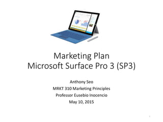 Marketing Plan
Microsoft Surface Pro 3 (SP3)
Anthony Seo
MRKT 310 Marketing Principles
Professor Eusebio Inocencio
May 10, 2015
1
 