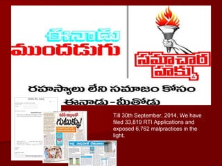 Till 30th September, 2014, We have
filed 33,819 RTI Applications and
exposed 6,762 malpractices in the
light.
 