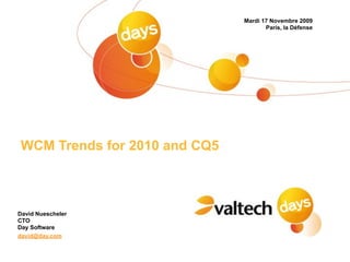 Mardi 17 Novembre 2009
                                     Paris, la Défense




WCM Trends for 2010 and CQ5



David Nuescheler
CTO
Day Software
david@day.com
 