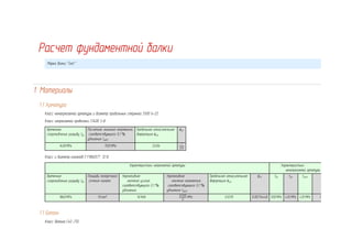 Расчет фундаментной балки
Марка балки "Test "
1. Материалы
1.1 Арматура
Класс ненапрягаемой арматуры и диаметр продольных стержней S500 6-22
Класс напрягаемой проволоки S1400 3-8
Временное
сопротивление разрыву fрk
Расчетное значение напряжения,
соответствующего 0,1 %
удлинения fрd01
Предельная относительная
деформация ϵud
ϵp1
1400MPa 1120MPa 0.036
7
1250
Класс и диаметр канатов {"Y1860S7", 12.5}
Характеристики напрягаемой арматуры Характеристики
ненапрягаемой арматуры
Временное
сопротивление разрыву fрk
Площадь поперечного
сечения каната
Нормативное
значение усилия,
соответствующего 0,1 %
удлинения
Нормативное
значение напряжения,
соответствующего 0,1 %
удлинения fрk01
Предельная относительная
деформация ϵud
ϵp1 fyk fyd fywd
1860MPa 93 mm2 149kN
149000
93
MPa 0.0315 0.00714448 500MPa 435 MPa 435 MPa 1.05
1.1 Бетон
Класс бетона C40 /50
 