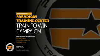 SUSTAINED ENGAGEMENT
PARADIGM
TRAININGCENTER
TRAINTOWIN
CAMPAIGN
BRAND ENGAGEMENT RECOMMENDATIONS:
PRESENTEDBY
STEPHANIECOLEMAN
neutralgrey.org
PRESENTED TO:
ABIGAILSCHELGER
ONBEHALFOF
PARADIGMTRAININGCENTER
 