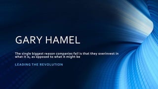 GARY HAMEL
LEADING THE REVOLUTION
The single biggest reason companies fail is that they overinvest in
what it is, as opposed to what it might be
 