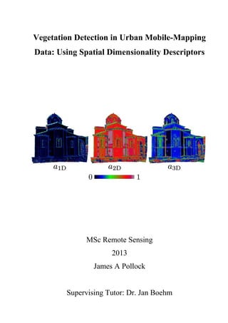 Vegetation Detection in Urban Mobile-Mapping
Data: Using Spatial Dimensionality Descriptors
MSc Remote Sensing
2013
James A Pollock
Supervising Tutor: Dr. Jan Boehm
 