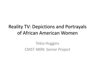 Reality TV: Depictions and Portrayals
of African American Women
Tekia Huggins
CMST 4899: Senior Project
 