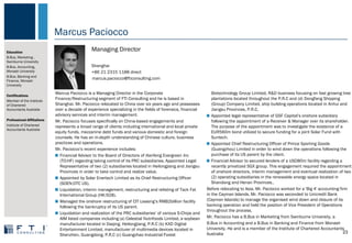 Marcus Paciocco
Managing Director
Shanghai
23
+86 21 2315 1188 direct
marcus.paciocco@fticonsulting.com
Education
B.Bus, Marketing ,
Swinburne University
B.Bus, Accounting,
Monash University
B.Bus, Banking and
Finance, Monash
University
Certifications
Member of the Institute
of Chartered
Accountants Australia
Professional Affiliations
Institute of Chartered
Accountants Australia
Marcus Paciocco is a Managing Director in the Corporate
Finance/Restructuring segment of FTI Consulting and he is based in
Shanghai. Mr. Paciocco relocated to China over six years ago and possesses
over a decade of experience specializing in the fields of forensics, financial
advisory services and interim management.
Mr. Paciocco focuses specifically on China-based engagements and
represents a broad range of clients including international and local private
equity funds, mezzanine debt funds and various domestic and foreign
counsels. He has an in-depth understanding of Chinese culture, business
practices and operations.
Mr. Paciocco’s recent experience includes:
Financial Advisor to the Board of Directors of Hanfeng Evergreen Inc
(TO:HF) regarding taking control of its PRC subsidiaries. Appointed Legal
Representative of two (2) subsidiaries located in Heilongjiang and Jiangsu
Provinces in order to take control and realize value.
Appointed by Solar Enertech Limited as its Chief Restructuring Officer
(SOEN:OTC US).
Liquidation, interim management, restructuring and relisting of Tack Fat
International Group (HK:928).
Managed the onshore restructuring of CIT Leasing’s RMB2billion facility
following the bankruptcy of its US parent.
Liquidation and realization of the PRC subsidiaries’ of various S-Chips and
AIM listed companies including (a) Celestial Nutrifoods Limited, a soybean
manufacturer located in Daqing, Heilongjiang, P.R.C (b) KXD Digital
Entertainment Limited, manufacturer of multimedia devices located in
Shenzhen, Guangdong, P.R.C (c) Guangzhao Industrial Forest
Biotechnology Group Limited, R&D business focusing on fast growing tree
plantations located throughout the P.R.C and (d) Dongfang Shipping
(Group) Company Limited, ship building operations located in Anhui and
Jiangsu Provinces, P.R.C.
Appointed legal representative of GSF Capital’s onshore subsidiary
following the appointment of a Receiver & Manager over its shareholder.
The purpose of the appointment was to investigate the existence of a
EUR560m bond utilized to secure funding for a joint Solar Fund with
Suntech.
Appointed Chief Restructuring Officer of Prince Sporting Goods
(Guangzhou) Limited in order to wind down the operations following the
purchase of its US parent by the client.
Financial Advisor to secured lenders of a USD80m facility regarding a
recently privatized SGX group. This engagement required the appointment
of onshore directors, interim management and eventual realization of two
(2) operating subsidiaries in the renewable energy space located in
Shandong and Henan Provinces..
Before relocating to Asia, Mr. Paciocco worked for a 'Big 4' accounting firm
in the Cayman Islands. Mr. Paciocco was seconded to Unicredit Bank
(Cayman Islands) to manage the organised wind down and closure of its
banking operation and held the position of Vice President of Operations
throughout the process.
Mr. Paciocco has a B.Bus in Marketing from Swinburne University, a
B.Bus in Accounting and a B.Bus in Banking and Finance from Monash
University. He and is a member of the Institute of Chartered Accountants
Australia
 