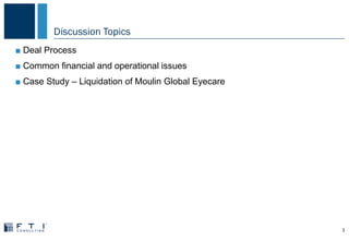 Discussion Topics
3
■ Deal Process
■ Common financial and operational issues
■ Case Study – Liquidation of Moulin Global Eyecare
 