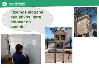 Fizemos slogans
apelativos para
colocar na
casinha
 