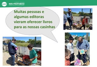 Muitas pessoas e
algumas editoras
vieram oferecer livros
para as nossas casinhas
 