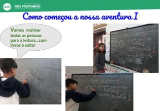 Como começou a nossa aventura I
Vamos motivar
todas as pessoas
para a leitura…com
livros à solta!
 