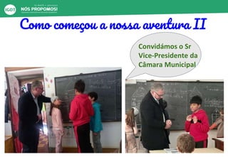 Como começou a nossa aventura II
Convidámos o Sr
Vice-Presidente da
Câmara Municipal
 
