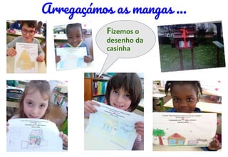 Fizemos o
desenho da
casinha
Arregaçámos as mangas …
 