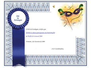 A Sr.ª Coordenadora, EB1  da  Estalagem A EB1 da Estalagem, certifica que TODOS os alunos participaram com DISTINÇÃO no  Desfile de Carnaval 2008 Vermoim, 1 de Fevereiro de 2008 