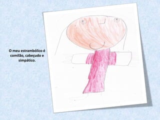 O meu estrambólico é
comilão, cabeçudo e
    simpático.
 