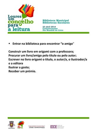  Entrar na biblioteca para encontrar “o amigo”
Construir um livro em origami com a professora;
Procurar um livro/amigo pelo título ou pelo autor;
Escrever no livro origami o título, o autor/a, o ilustrador/a
e a editora
Ilustrar a gosto;
Receber um prémio.